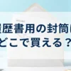 履歴書用の封筒の販売店