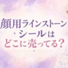 顔用ラインストーンシールはどこに売ってる？販売店と貼り方を調査