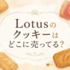 Lotusのクッキーはどこに売ってる？販売店と値段を調査