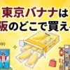 東京バナナが大阪で購入できる場所