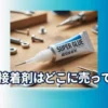 瞬間接着剤の販売店と100均での探し方