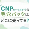 CNP(シーエヌピー)の毛穴パックはどこに売ってる？販売店と口コミの特徴