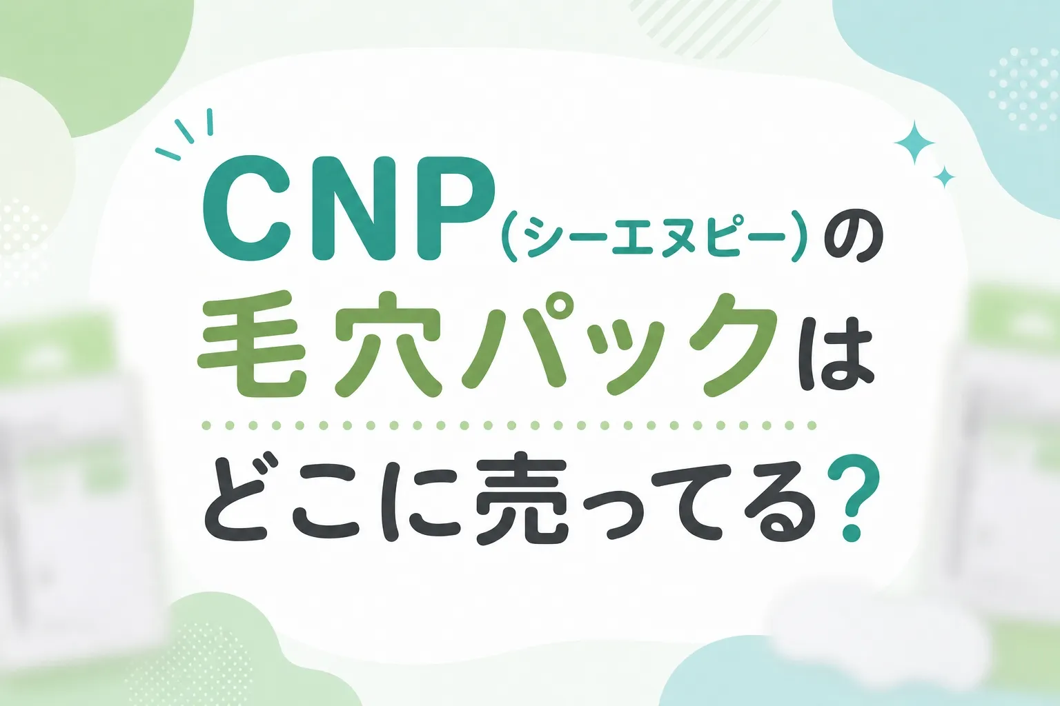CNP(シーエヌピー)の毛穴パックはどこに売ってる？販売店と口コミの特徴