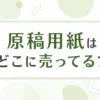 原稿用紙はどこに売ってる？販売店と漫画用も調査