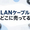 LANケーブルはどこに売ってる？販売店とヤマダおすすめ３選