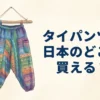 タイパンツは日本のどこで買える？販売店や特徴を調査