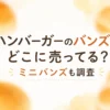 ハンバーガーのバンズはどこに売ってる？販売店と市販のミニバンズも調査