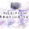 NILE(ナイル)の香水はどこに売ってる？販売店を人気の香り6選