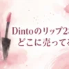 Dintoのリップ284はどこに売ってる？販売店を調査
