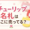 チューリップ名札はどこに売ってる？販売店と100均で買えるか調査