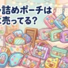 ガチャ詰めポーチはどこに売ってる？販売店と購入のポイント