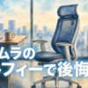 【オカムラ】10万円のシルフィーで後悔…？使って分かった失敗点